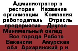 Администратор в ресторан › Название организации ­ Компания-работодатель › Отрасль предприятия ­ Другое › Минимальный оклад ­ 1 - Все города Работа » Вакансии   . Амурская обл.,Архаринский р-н